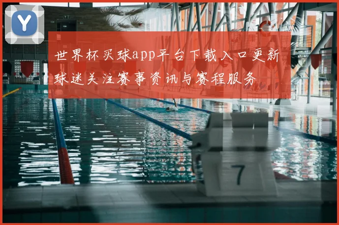 世界杯买球app平台下载入口更新 球迷关注赛事资讯与赛程服务