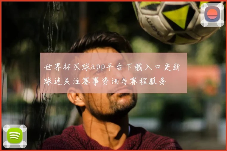 世界杯买球app平台下载入口更新 球迷关注赛事资讯与赛程服务