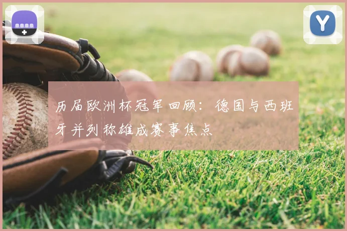 历届欧洲杯冠军回顾:德国与西班牙并列称雄成赛事焦点