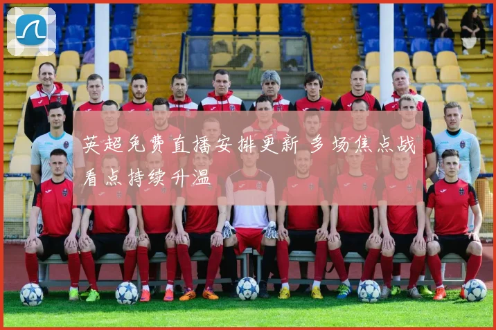 英超免费直播安排更新 多场焦点战看点持续升温